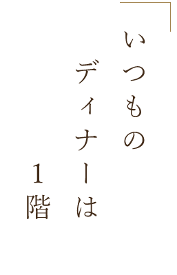 いつものディナーは1階で