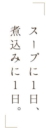 スープに1日、煮込みに1日