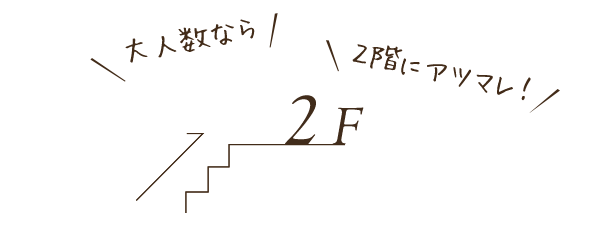 大人数なら 2階にアツマレ