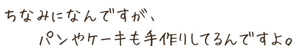 ちなみになんですが、パンやケーキも手作りしているんですよ。