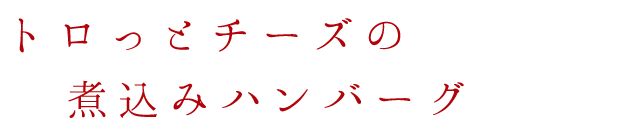 トロっとチーズの煮込みハンバーグ